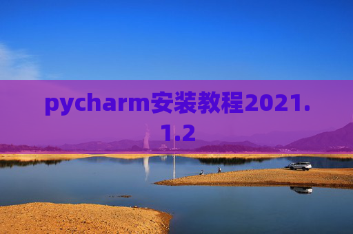 pycharm安装教程2021.1.2 pycharm安装教程2021.1.2